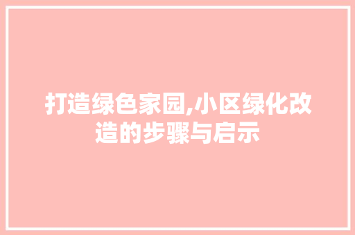 打造绿色家园,小区绿化改造的步骤与启示