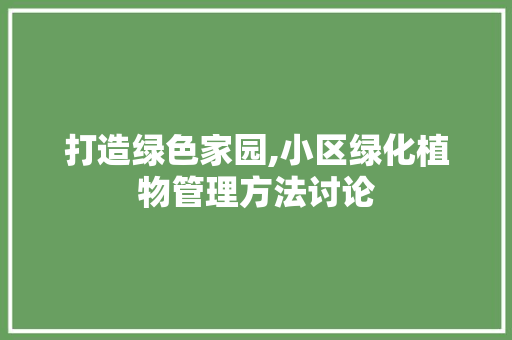 打造绿色家园,小区绿化植物管理方法讨论
