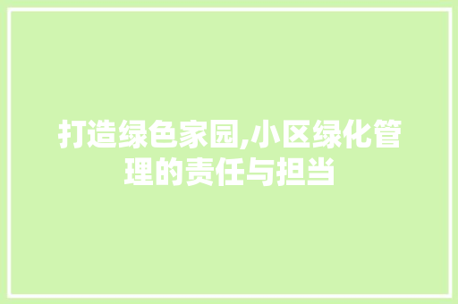 打造绿色家园,小区绿化管理的责任与担当