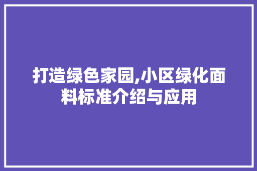 打造绿色家园,小区绿化面料标准介绍与应用