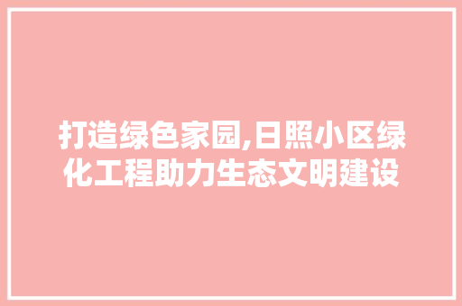 打造绿色家园,日照小区绿化工程助力生态文明建设