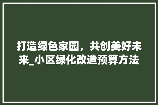 打造绿色家园，共创美好未来_小区绿化改造预算方法详细介绍