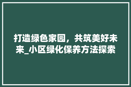 打造绿色家园，共筑美好未来_小区绿化保养方法探索