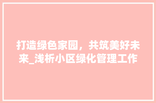 打造绿色家园，共筑美好未来_浅析小区绿化管理工作 病虫防治