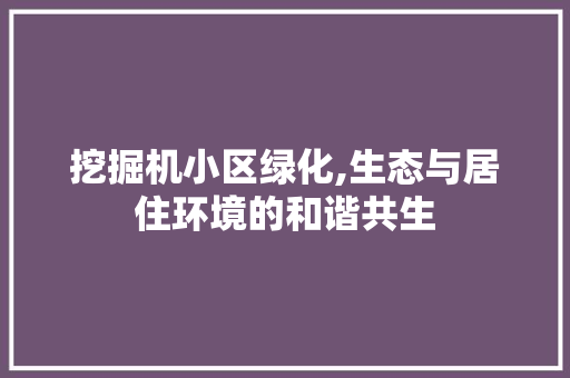 挖掘机小区绿化,生态与居住环境的和谐共生