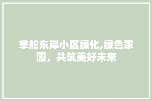 掌舵东岸小区绿化,绿色家园，共筑美好未来