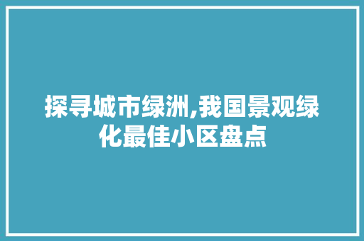 探寻城市绿洲,我国景观绿化最佳小区盘点