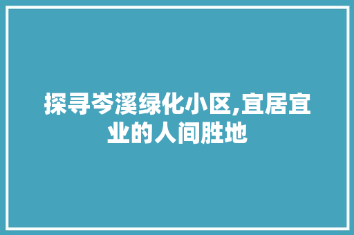 探寻岑溪绿化小区,宜居宜业的人间胜地