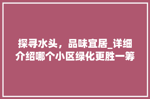 探寻水头，品味宜居_详细介绍哪个小区绿化更胜一筹 栽培技术