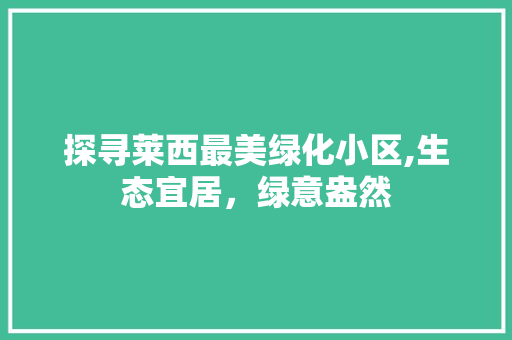 探寻莱西最美绿化小区,生态宜居，绿意盎然