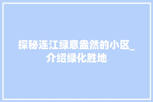 探秘连江绿意盎然的小区_介绍绿化胜地
