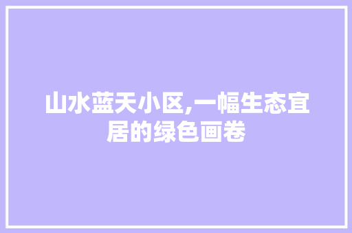 山水蓝天小区,一幅生态宜居的绿色画卷