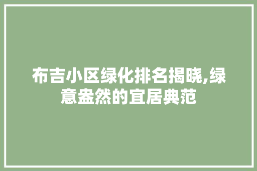 布吉小区绿化排名揭晓,绿意盎然的宜居典范