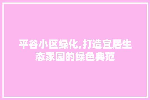 平谷小区绿化,打造宜居生态家园的绿色典范