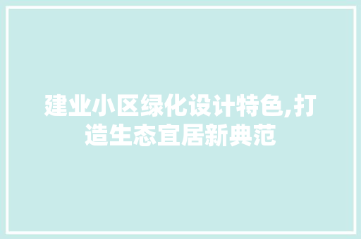 建业小区绿化设计特色,打造生态宜居新典范