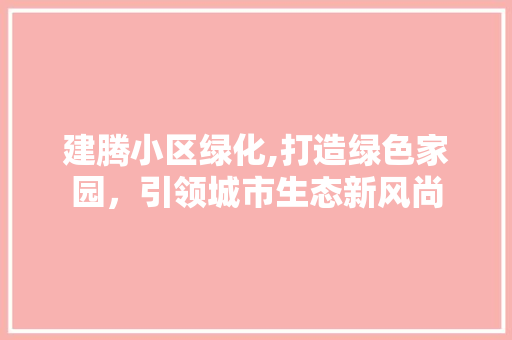 建腾小区绿化,打造绿色家园，引领城市生态新风尚