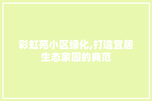 彩虹苑小区绿化,打造宜居生态家园的典范