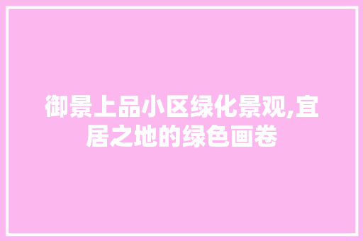 御景上品小区绿化景观,宜居之地的绿色画卷