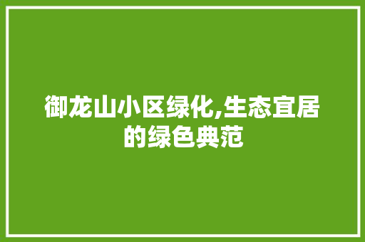 御龙山小区绿化,生态宜居的绿色典范
