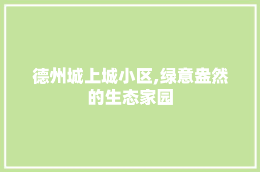 德州城上城小区,绿意盎然的生态家园