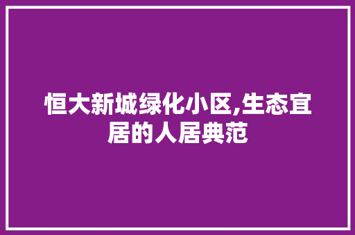 恒大新城绿化小区,生态宜居的人居典范