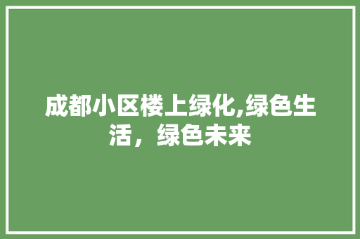 成都小区楼上绿化,绿色生活，绿色未来