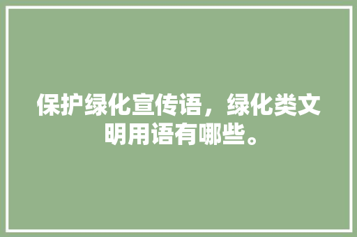 保护绿化宣传语，绿化类文明用语有哪些。
