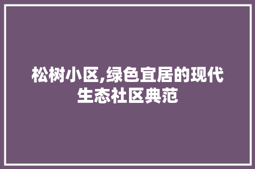 松树小区,绿色宜居的现代生态社区典范