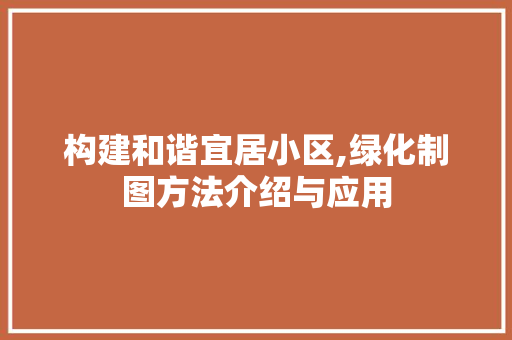 构建和谐宜居小区,绿化制图方法介绍与应用 花卉百科