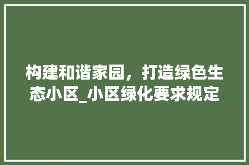 构建和谐家园，打造绿色生态小区_小区绿化要求规定解读