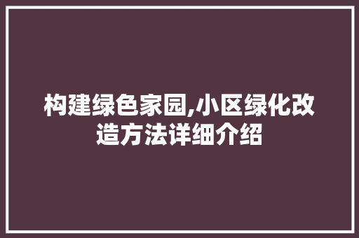 构建绿色家园,小区绿化改造方法详细介绍