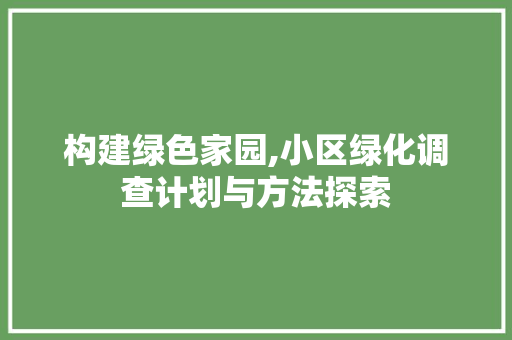 构建绿色家园,小区绿化调查计划与方法探索