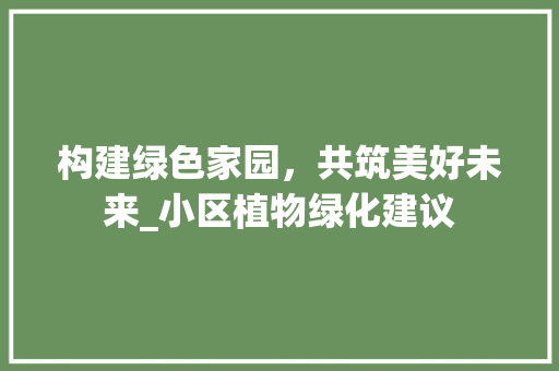 构建绿色家园，共筑美好未来_小区植物绿化建议