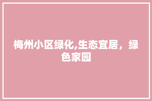 梅州小区绿化,生态宜居，绿色家园