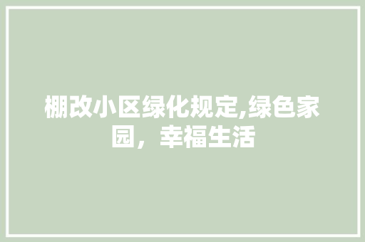 棚改小区绿化规定,绿色家园，幸福生活