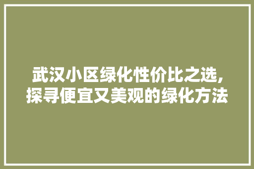 武汉小区绿化性价比之选,探寻便宜又美观的绿化方法