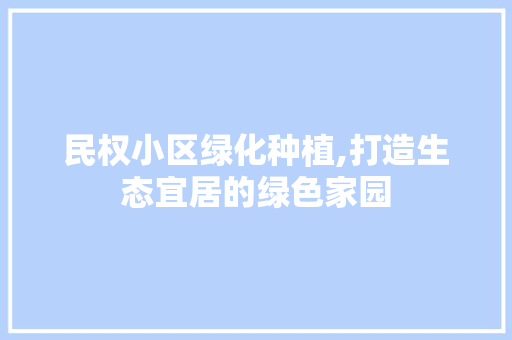 民权小区绿化种植,打造生态宜居的绿色家园