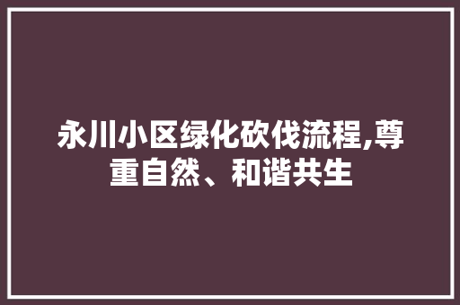 永川小区绿化砍伐流程,尊重自然、和谐共生