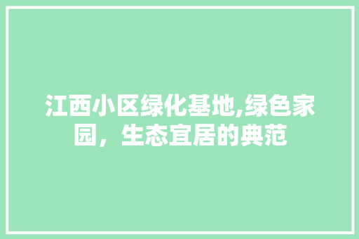 江西小区绿化基地,绿色家园，生态宜居的典范