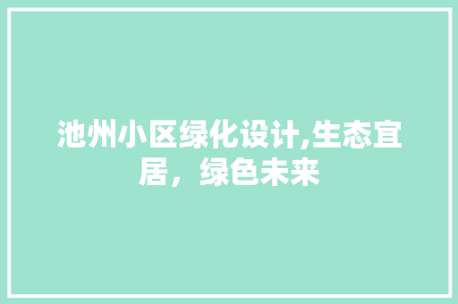 池州小区绿化设计,生态宜居，绿色未来