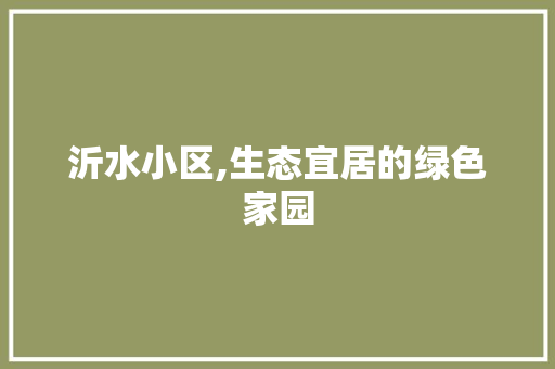沂水小区,生态宜居的绿色家园