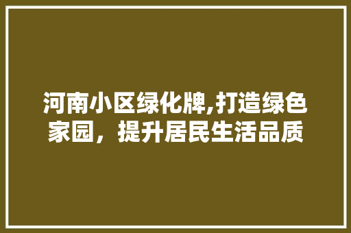 河南小区绿化牌,打造绿色家园，提升居民生活品质