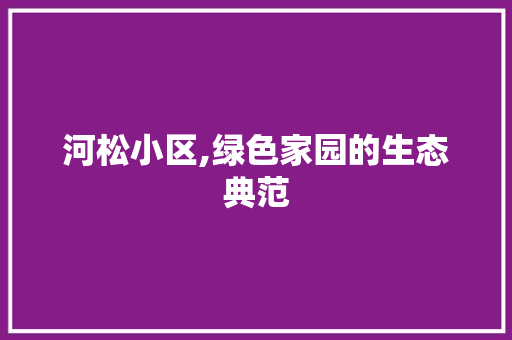 河松小区,绿色家园的生态典范