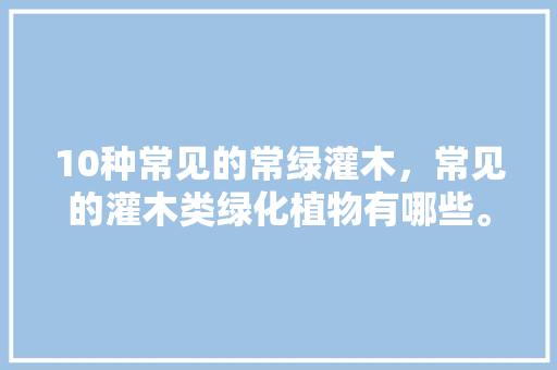 10种常见的常绿灌木，常见的灌木类绿化植物有哪些。  第1张 10种常见的常绿灌木，常见的灌木类绿化植物有哪些。 病虫防治