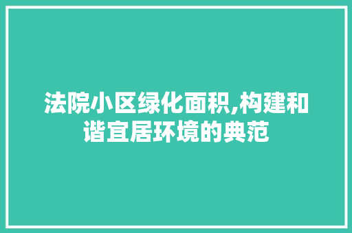 法院小区绿化面积,构建和谐宜居环境的典范