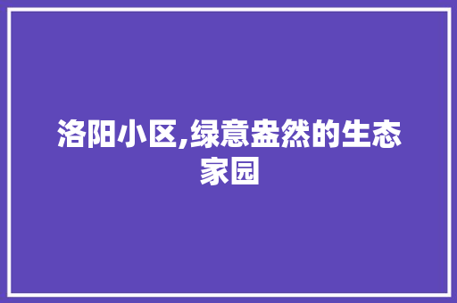 洛阳小区,绿意盎然的生态家园 花卉百科