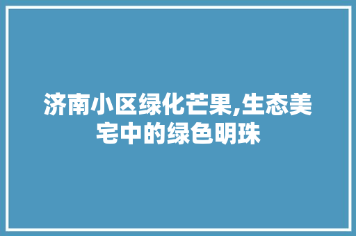 济南小区绿化芒果,生态美宅中的绿色明珠 造型技术