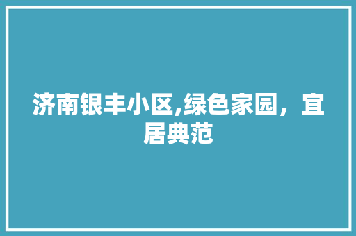 济南银丰小区,绿色家园，宜居典范