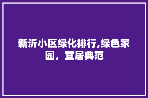 新沂小区绿化排行,绿色家园，宜居典范 花木行情
