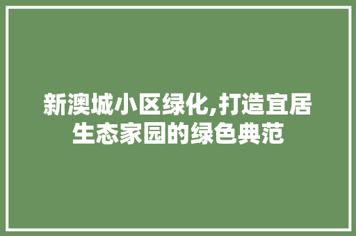 新澳城小区绿化,打造宜居生态家园的绿色典范
